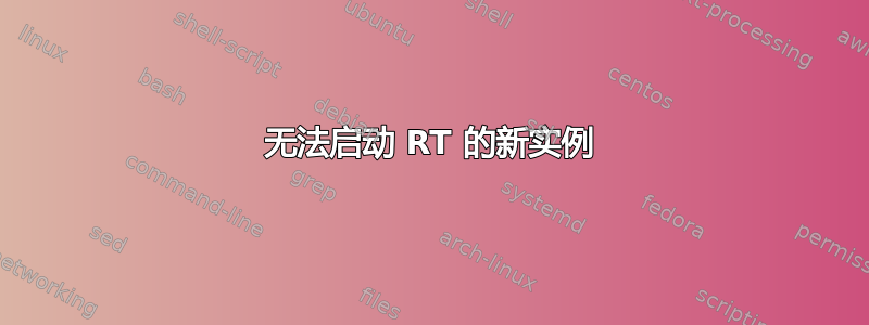 无法启动 RT 的新实例