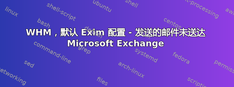 WHM，默认 Exim 配置 - 发送的邮件未送达 Microsoft Exchange