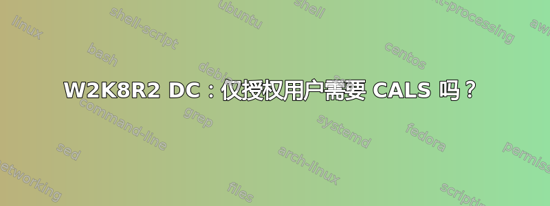 W2K8R2 DC：仅授权用户需要 CALS 吗？