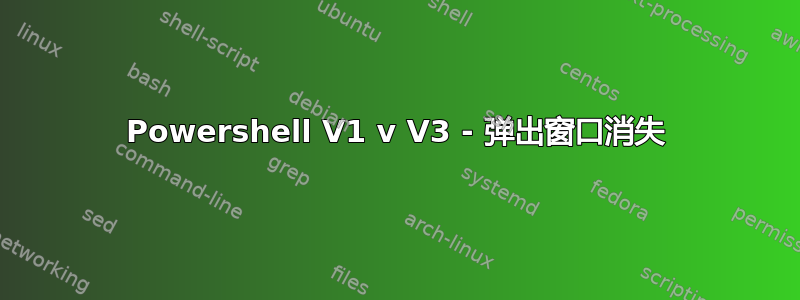 Powershell V1 v V3 - 弹出窗口消失