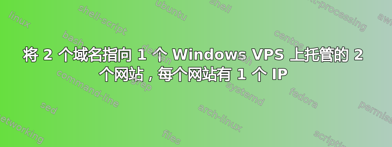 将 2 个域名指向 1 个 Windows VPS 上托管的 2 个网站，每个网站有 1 个 IP