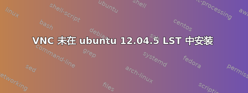 VNC 未在 ubuntu 12.04.5 LST 中安装