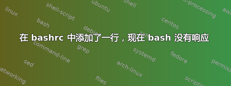 在 bashrc 中添加了一行，现在 bash 没有响应