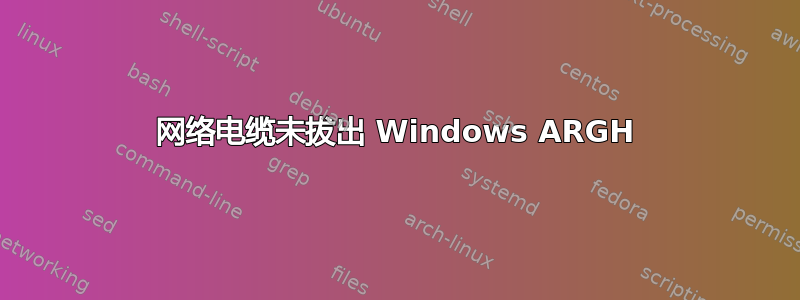 网络电缆未拔出 Windows ARGH