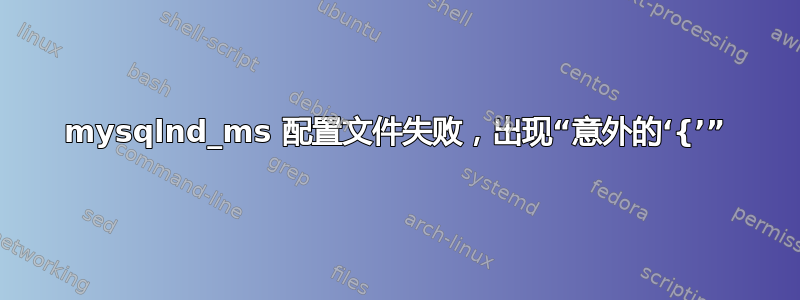 mysqlnd_ms 配置文件失败，出现“意外的‘{’”