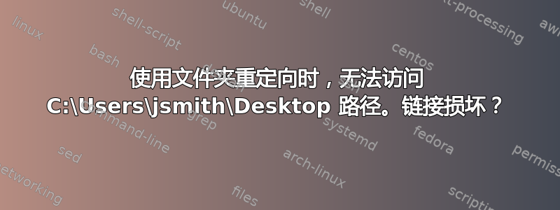 使用文件夹重定向时，无法访问 C:\Users\jsmith\Desktop 路径。链接损坏？