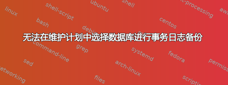 无法在维护计划中选择数据库进行事务日志备份