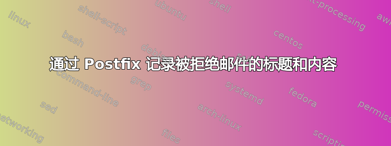 通过 Postfix 记录被拒绝邮件的标题和内容