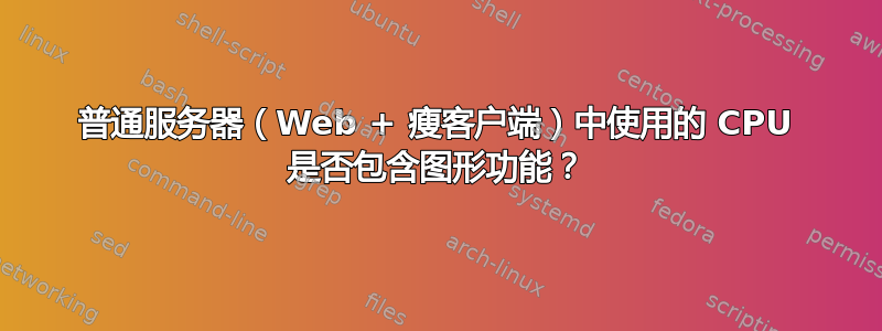 普通服务器（Web + 瘦客户端）中使用的 CPU 是否包含图形功能？