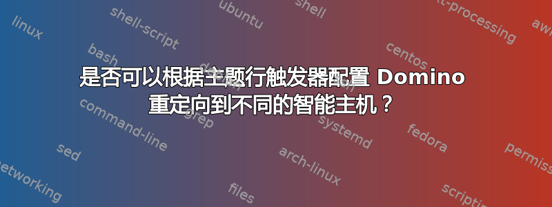 是否可以根据主题行触发器配置 Domino 重定向到不同的智能主机？