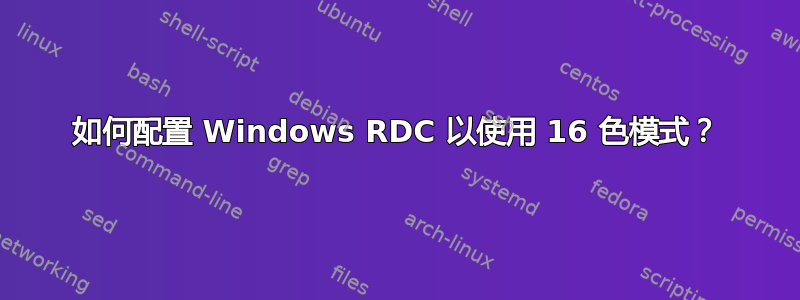 如何配置 Windows RDC 以使用 16 色模式？