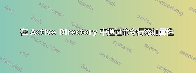 在 Active Directory 中通过命令行添加属性