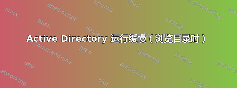 Active Directory 运行缓慢（浏览目录时）