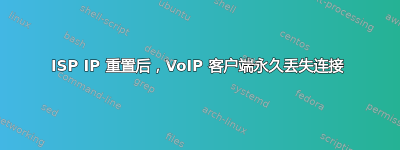 ISP IP 重置后，VoIP 客户端永久丢失连接