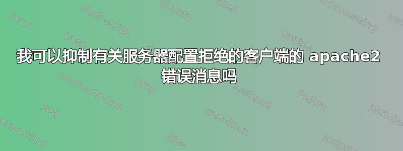 我可以抑制有关服务器配置拒绝的客户端的 apache2 错误消息吗