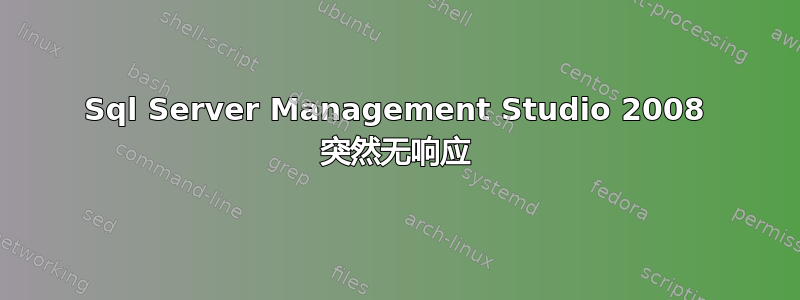 Sql Server Management Studio 2008 突然无响应