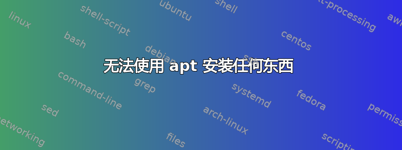 无法使用 apt 安装任何东西