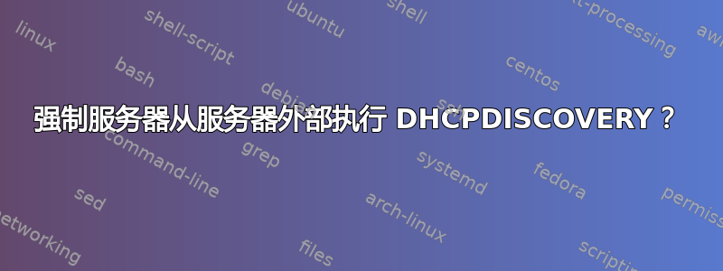 强制服务器从服务器外部执行 DHCPDISCOVERY？