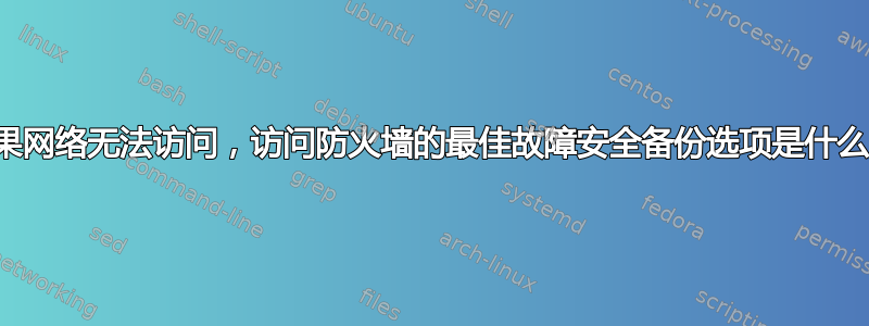 如果网络无法访问，访问防火墙的最佳故障安全备份选项是什么？