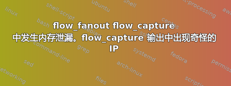 flow_fanout flow_capture 中发生内存泄漏。flow_capture 输出中出现奇怪的 IP