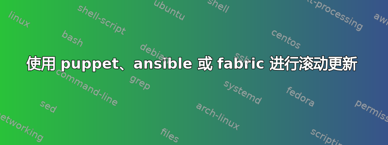 使用 puppet、ansible 或 fabric 进行滚动更新