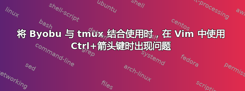 将 Byobu 与 tmux 结合使用时，在 Vim 中使用 Ctrl+箭头键时出现问题