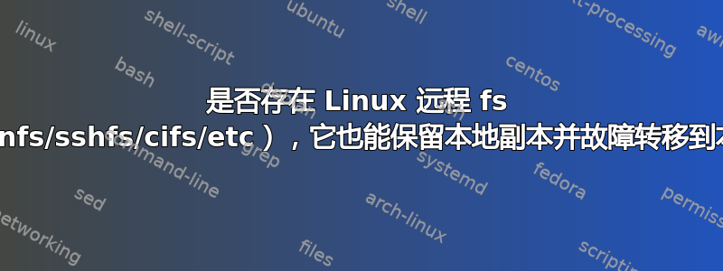 是否存在 Linux 远程 fs 驱动程序（nfs/sshfs/cifs/etc），它也能保留本地副本并故障转移到本地副本？