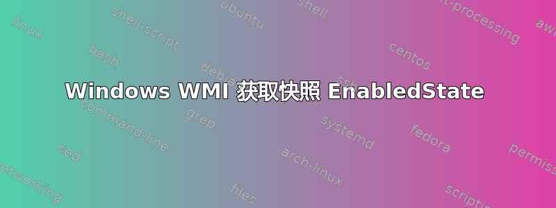 Windows WMI 获取快照 EnabledState