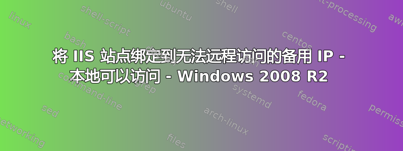 将 IIS 站点绑定到无法远程访问的备用 IP - 本地可以访问 - Windows 2008 R2