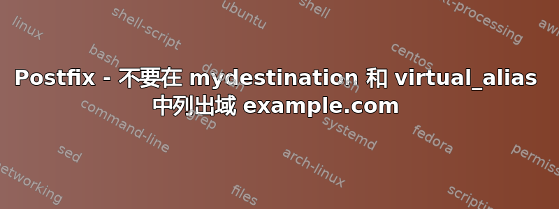 Postfix - 不要在 mydestination 和 virtual_alias 中列出域 example.com