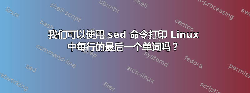 我们可以使用 sed 命令打印 Linux 中每行的最后一个单词吗？