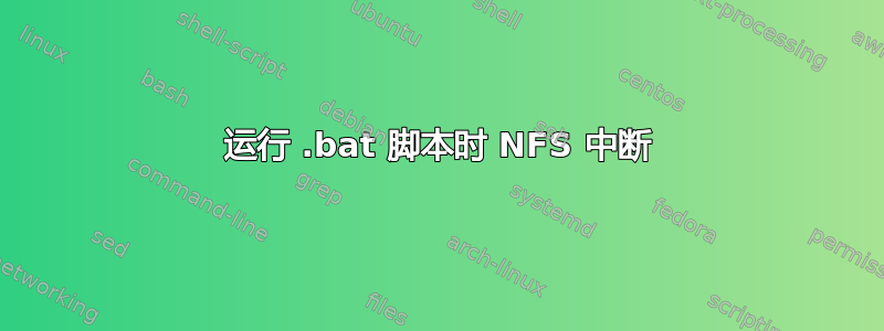 运行 .bat 脚本时 NFS 中断