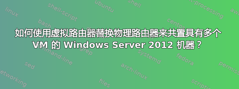 如何使用虚拟路由器替换物理路由器来共置具有多个 VM 的 Windows Server 2012 机器？