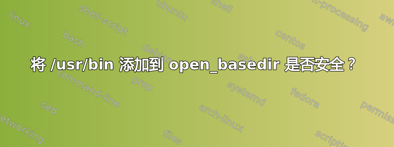 将 /usr/bin 添加到 open_basedir 是否安全？