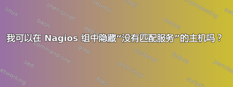 我可以在 Nagios 组中隐藏“没有匹配服务”的主机吗？