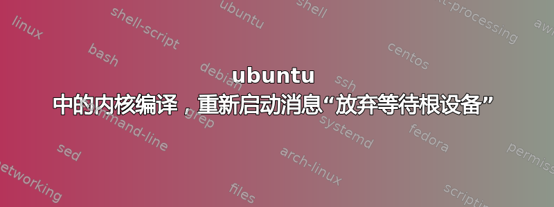 ubuntu 中的内核编译，重新启动消息“放弃等待根设备”