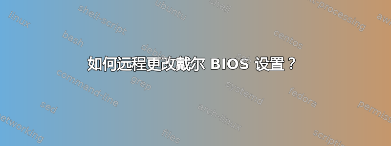 如何远程更改戴尔 BIOS 设置？