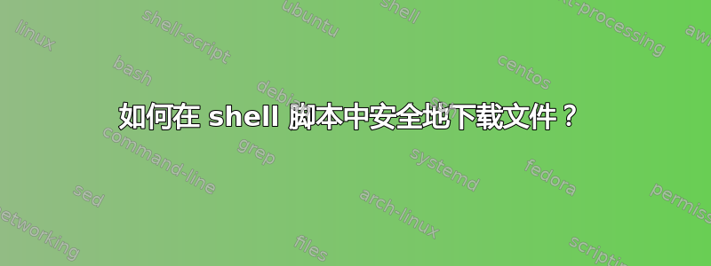 如何在 shell 脚本中安全地下载文件？