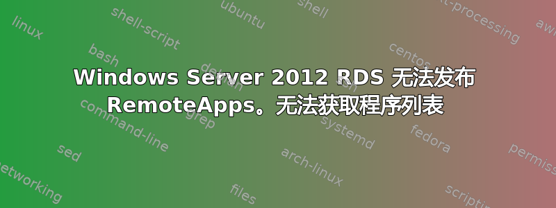 Windows Server 2012 RDS 无法发布 RemoteApps。无法获取程序列表