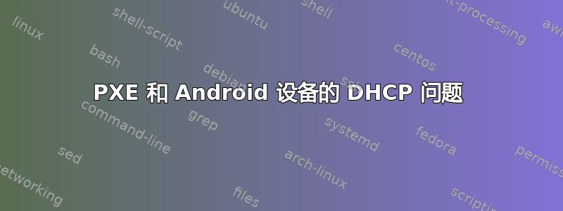 PXE 和 Android 设备的 DHCP 问题