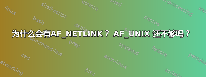 为什么会有AF_NETLINK？ AF_UNIX 还不够吗？