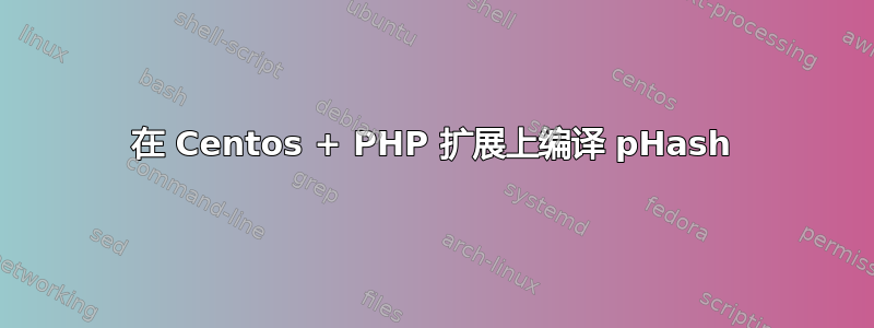 在 Centos + PHP 扩展上编译 pHash