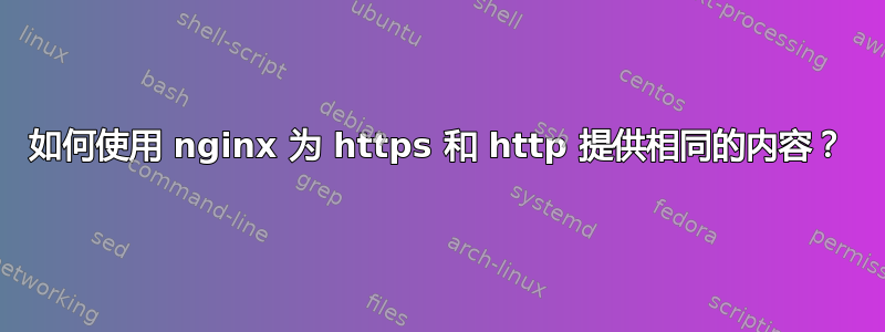 如何使用 nginx 为 https 和 http 提供相同的内容？