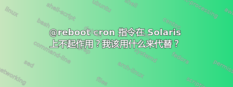 @reboot cron 指令在 Solaris 上不起作用？我该用什么来代替？