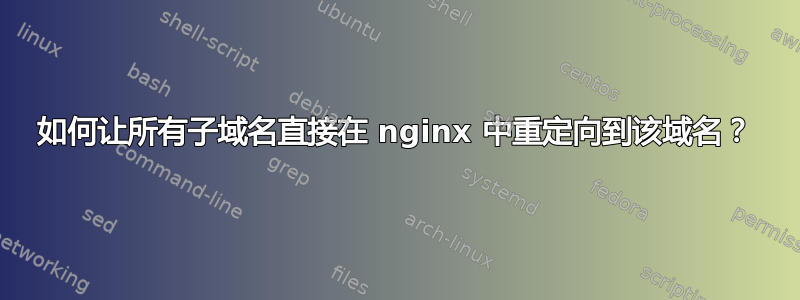 如何让所有子域名直接在 nginx 中重定向到该域名？