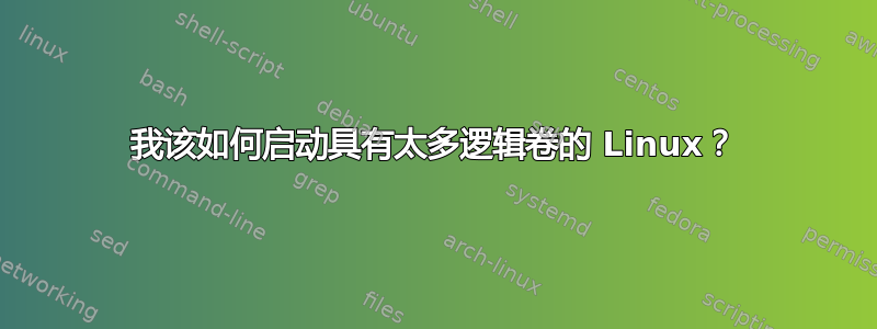 我该如何启动具有太多逻辑卷的 Linux？