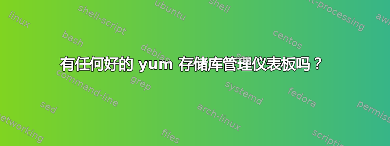 有任何好的 yum 存储库管理仪表板吗？