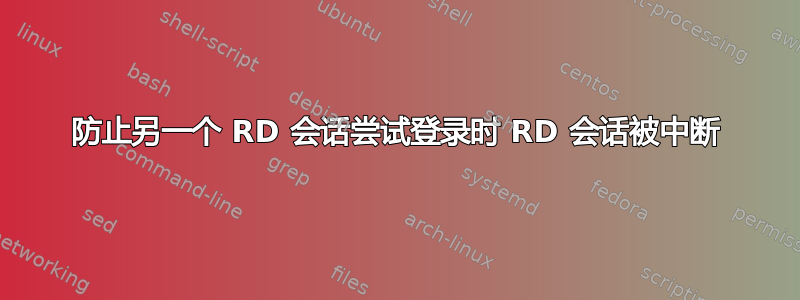 防止另一个 RD 会话尝试登录时 RD 会话被中断