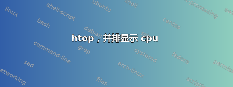 htop，并排显示 cpu