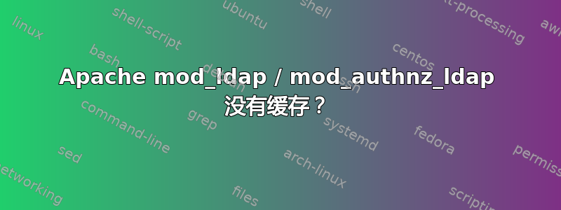 Apache mod_ldap / mod_authnz_ldap 没有缓存？